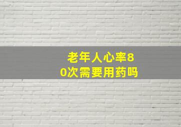 老年人心率80次需要用药吗