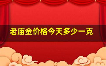 老庙金价格今天多少一克