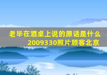 老毕在酒桌上说的原话是什么2009330照片顾客北京