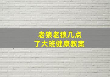 老狼老狼几点了大班健康教案