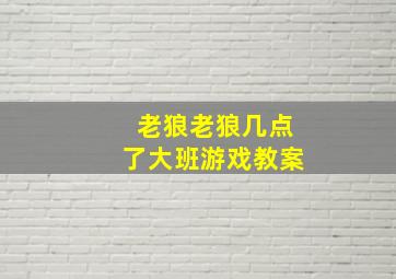 老狼老狼几点了大班游戏教案