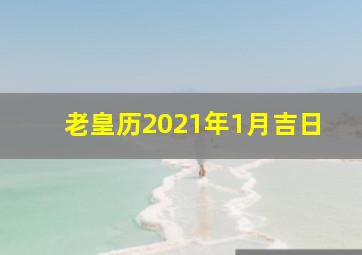 老皇历2021年1月吉日