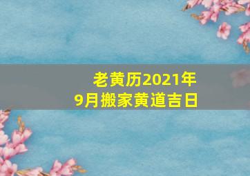 老黄历2021年9月搬家黄道吉日