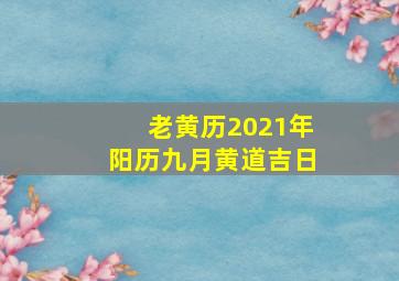 老黄历2021年阳历九月黄道吉日