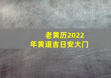 老黄历2022年黄道吉日安大门