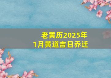 老黄历2025年1月黄道吉日乔迁