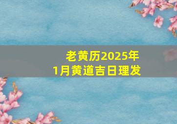 老黄历2025年1月黄道吉日理发