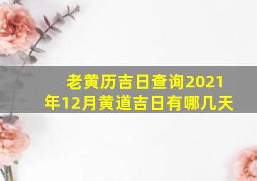 老黄历吉日查询2021年12月黄道吉日有哪几天