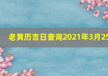 老黄历吉日查询2021年3月25