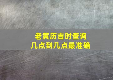 老黄历吉时查询几点到几点最准确