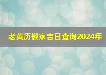 老黄历搬家吉日查询2024年