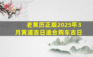 老黄历正版2025年3月黄道吉日适合购车吉日