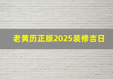 老黄历正版2025装修吉日