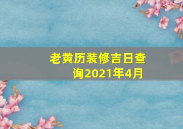 老黄历装修吉日查询2021年4月