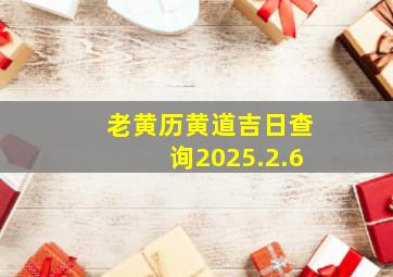 老黄历黄道吉日查询2025.2.6