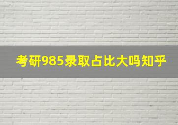 考研985录取占比大吗知乎