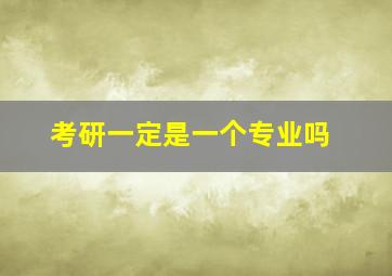 考研一定是一个专业吗