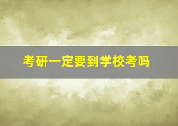 考研一定要到学校考吗