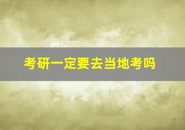 考研一定要去当地考吗