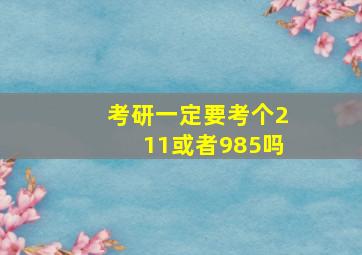 考研一定要考个211或者985吗