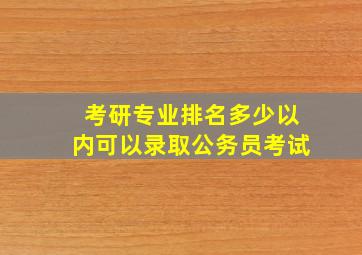 考研专业排名多少以内可以录取公务员考试