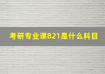 考研专业课821是什么科目