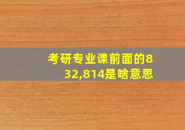 考研专业课前面的832,814是啥意思