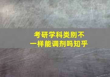 考研学科类别不一样能调剂吗知乎