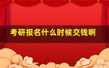 考研报名什么时候交钱啊