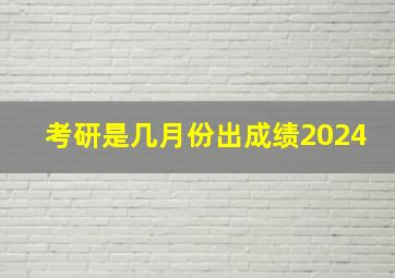 考研是几月份出成绩2024