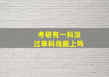 考研有一科没过单科线能上吗