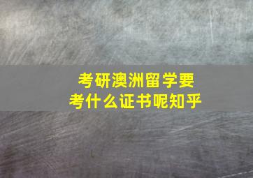 考研澳洲留学要考什么证书呢知乎