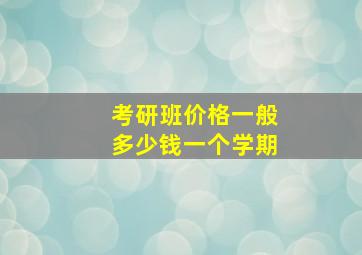 考研班价格一般多少钱一个学期