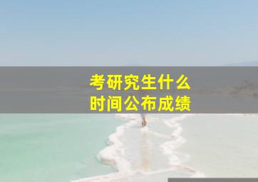 考研究生什么时间公布成绩