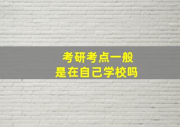 考研考点一般是在自己学校吗