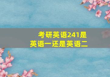 考研英语241是英语一还是英语二