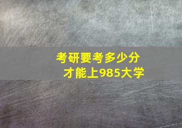 考研要考多少分才能上985大学