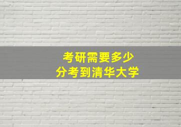 考研需要多少分考到清华大学