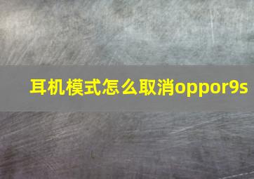 耳机模式怎么取消oppor9s