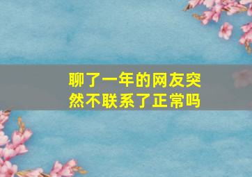 聊了一年的网友突然不联系了正常吗