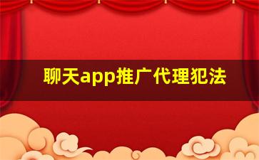 聊天app推广代理犯法