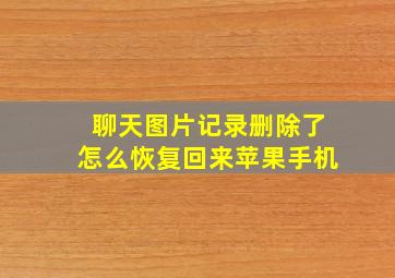 聊天图片记录删除了怎么恢复回来苹果手机