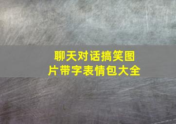 聊天对话搞笑图片带字表情包大全