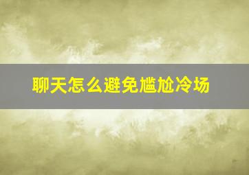 聊天怎么避免尴尬冷场