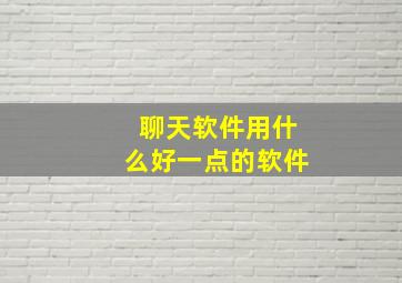 聊天软件用什么好一点的软件