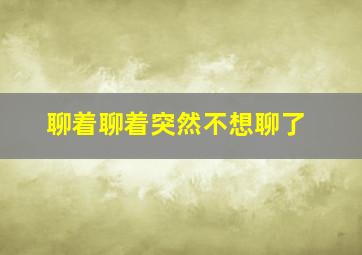 聊着聊着突然不想聊了