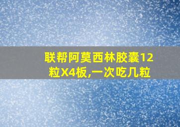 联帮阿莫西林胶囊12粒X4板,一次吃几粒