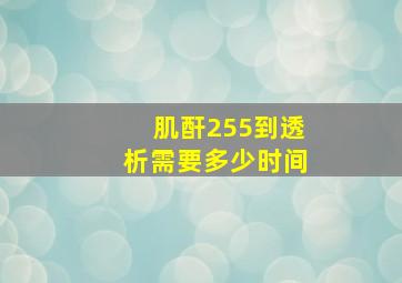 肌酐255到透析需要多少时间