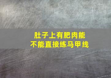 肚子上有肥肉能不能直接练马甲线