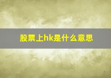 股票上hk是什么意思